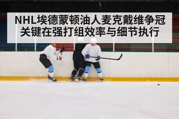 NHL埃德蒙顿油人麦克戴维争冠关键在强打组效率与细节执行 - kaiyun