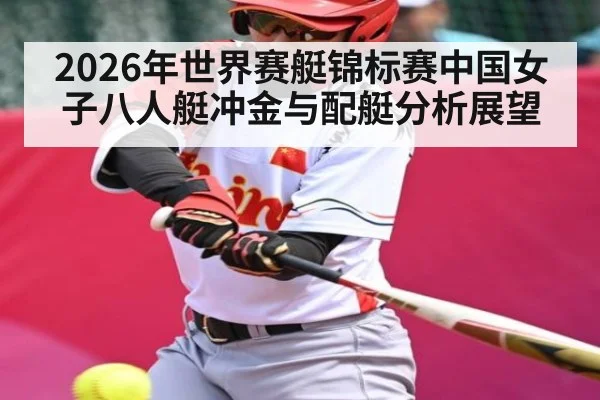 2026年世界赛艇锦标赛中国女子八人艇冲金与配艇分析展望 - kaiyun